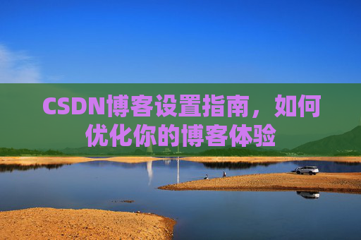 CSDN博客设置指南，如何优化你的博客体验