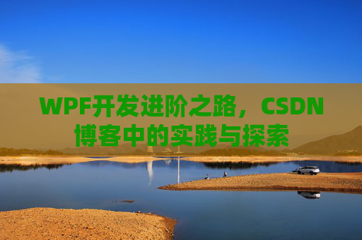 WPF开发进阶之路,CSDN博客中的实践与探索